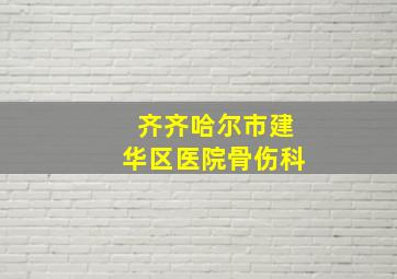 齐齐哈尔市建华区医院骨伤科