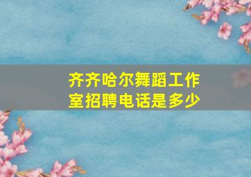 齐齐哈尔舞蹈工作室招聘电话是多少