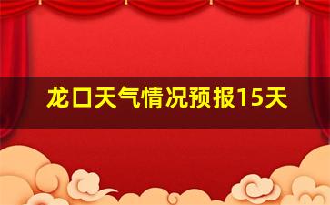 龙口天气情况预报15天