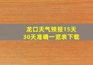 龙口天气预报15天30天准确一览表下载