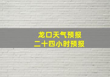 龙口天气预报二十四小时预报