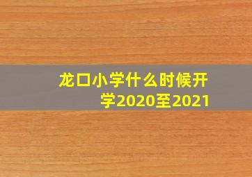 龙口小学什么时候开学2020至2021