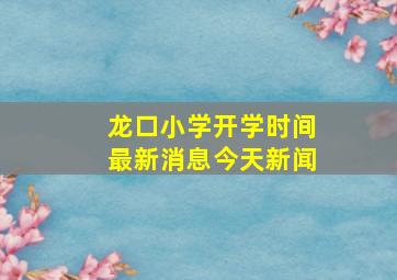 龙口小学开学时间最新消息今天新闻