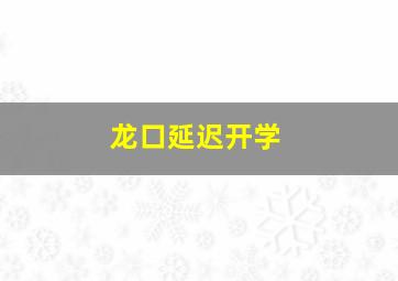 龙口延迟开学