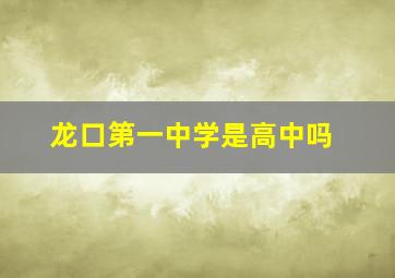 龙口第一中学是高中吗