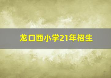 龙口西小学21年招生