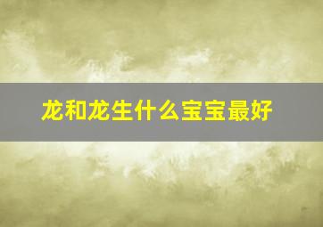 龙和龙生什么宝宝最好