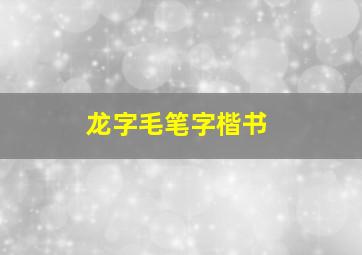 龙字毛笔字楷书