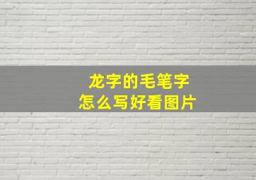 龙字的毛笔字怎么写好看图片